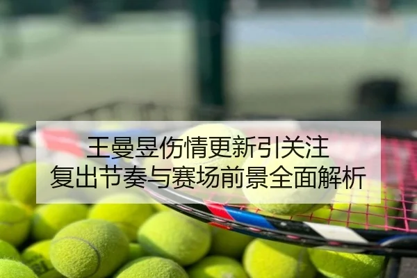 王曼昱伤情更新引关注 复出节奏与赛场前景全面解析