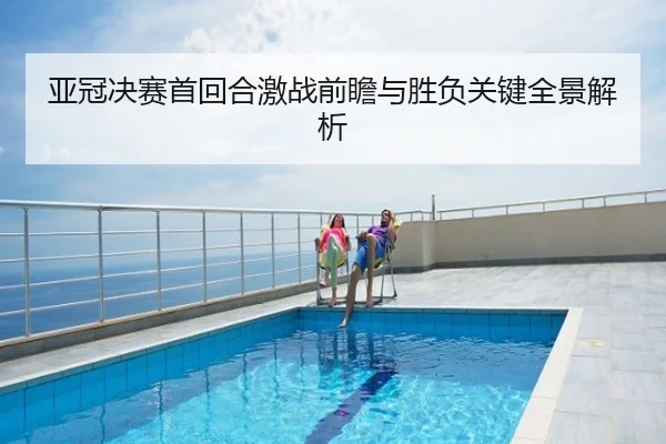 亚冠决赛首回合激战前瞻与胜负关键全景解析