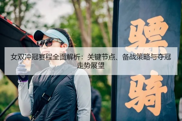 女双冲冠赛程全面解析：关键节点、备战策略与夺冠走势展望