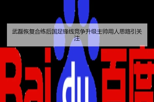 武磊恢复合练后国足锋线竞争升级主帅用人思路引关注