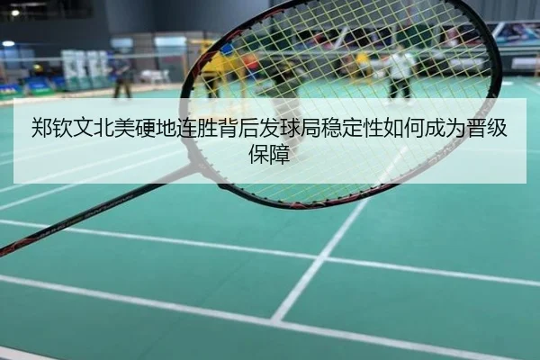 郑钦文北美硬地连胜背后发球局稳定性如何成为晋级保障