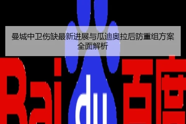 曼城中卫伤缺最新进展与瓜迪奥拉后防重组方案全面解析