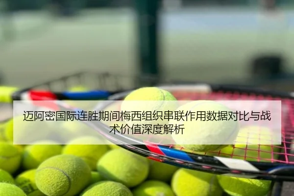迈阿密国际连胜期间梅西组织串联作用数据对比与战术价值深度解析